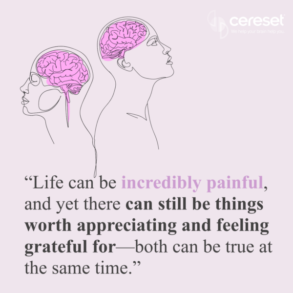 Quote image with two heads showing their brains ... "Life can be incredibly painful, and yet there can still be things worth appreciating and feeling grateful for—both can be true at the same time."
